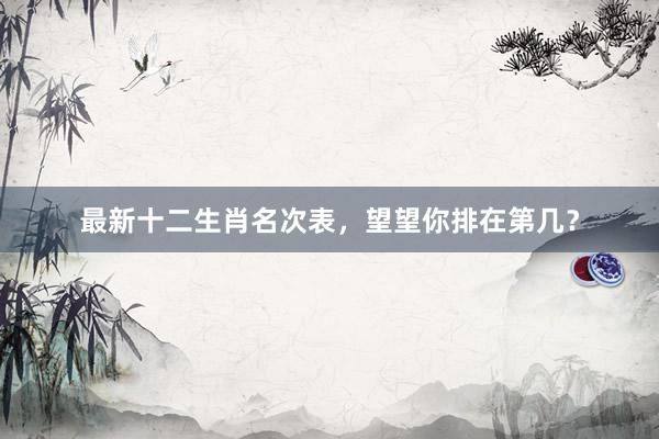 最新十二生肖名次表，望望你排在第几？