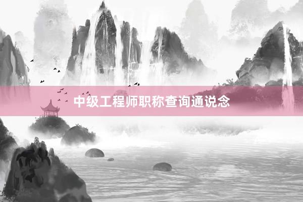 中级工程师职称查询通说念