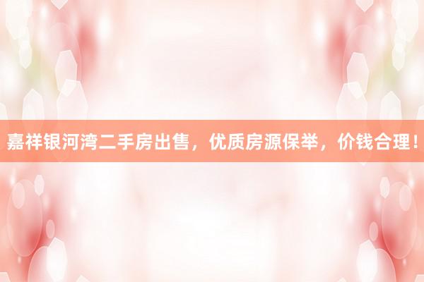 嘉祥银河湾二手房出售，优质房源保举，价钱合理！