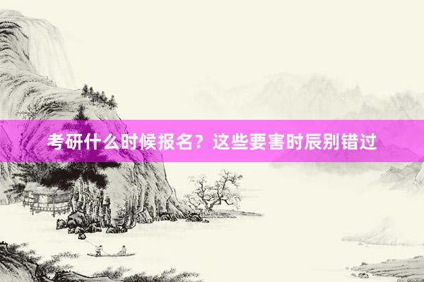 考研什么时候报名？这些要害时辰别错过