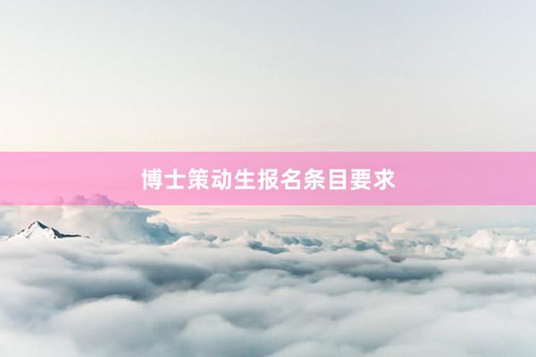 博士策动生报名条目要求
