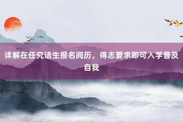 详解在任究诘生报名阅历，得志要求即可入学普及自我