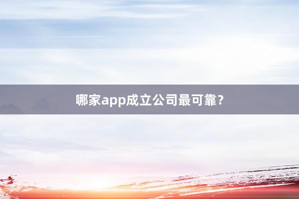 哪家app成立公司最可靠？