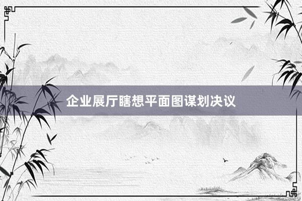 企业展厅瞎想平面图谋划决议