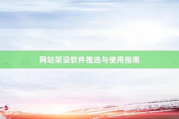 网站架设软件推选与使用指南